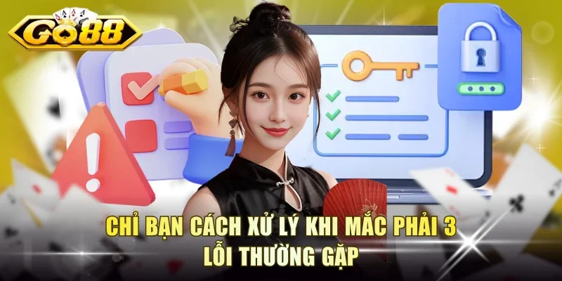 Chỉ bạn cách xử lý khi mắc phải 3 lỗi thường gặp
