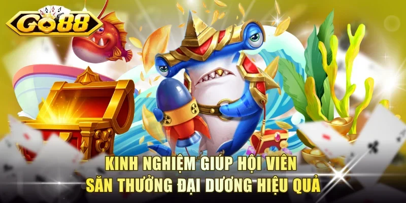 Kinh nghiệm giúp hội viên săn thưởng đại dương hiệu quả