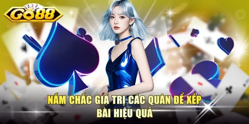 Nắm chắc giá trị các quân để xếp bài hiệu quả