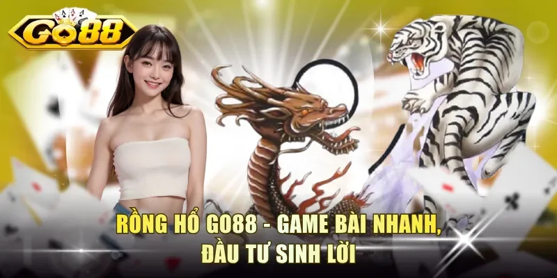 Rồng Hổ Go88 - Game bài nhanh, đầu tư sinh lời