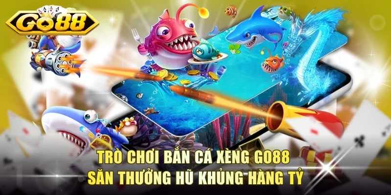 Trò chơi bắn cá xèng Go88 săn thưởng hũ khủng hàng tỷ