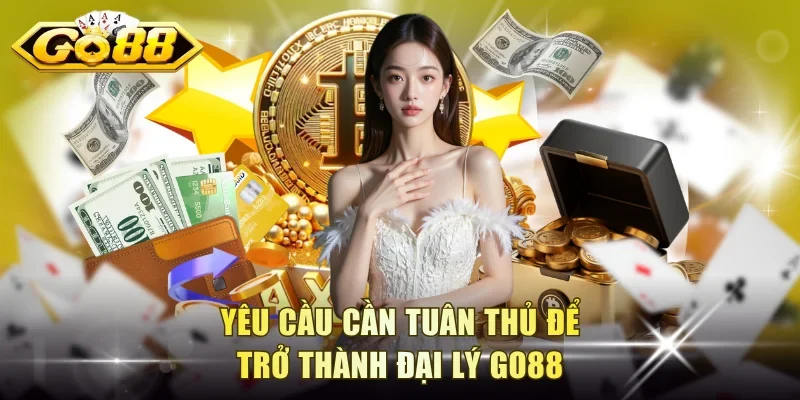 Yêu cầu cần tuân thủ để trở thành đại lý Go88